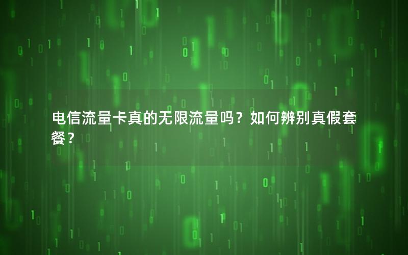 电信流量卡真的无限流量吗？如何辨别真假套餐？
