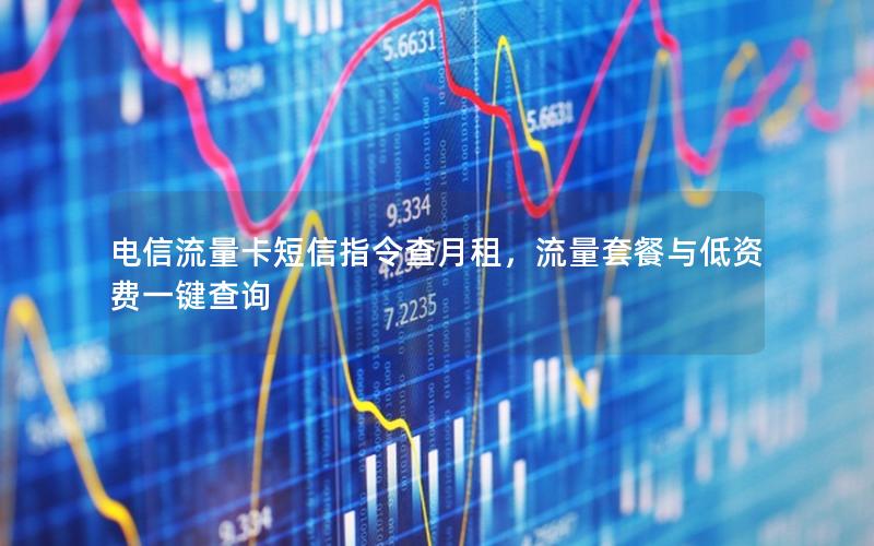电信流量卡短信指令查月租，流量套餐与低资费一键查询