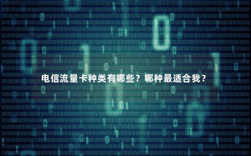 电信流量卡种类有哪些？哪种最适合我？