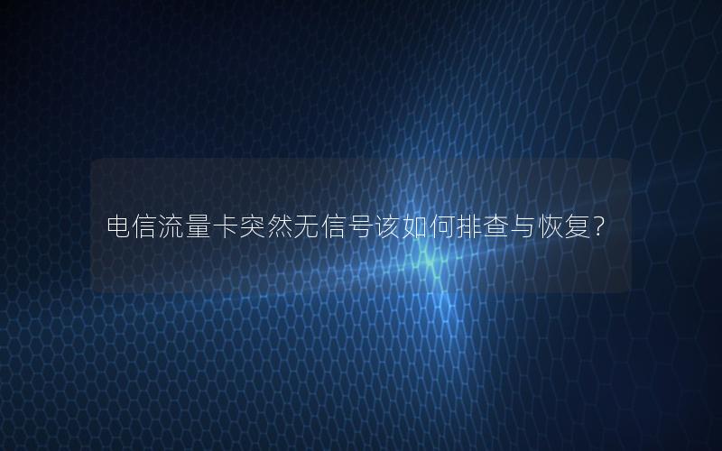 电信流量卡突然无信号该如何排查与恢复？