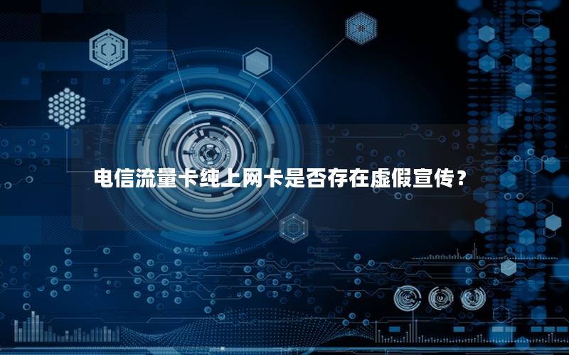 电信流量卡纯上网卡是否存在虚假宣传？