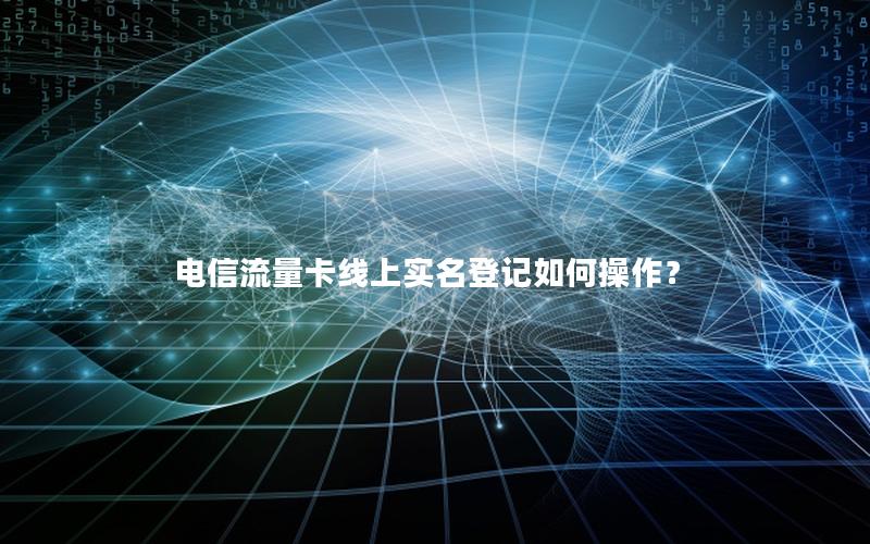 电信流量卡线上实名登记如何操作？