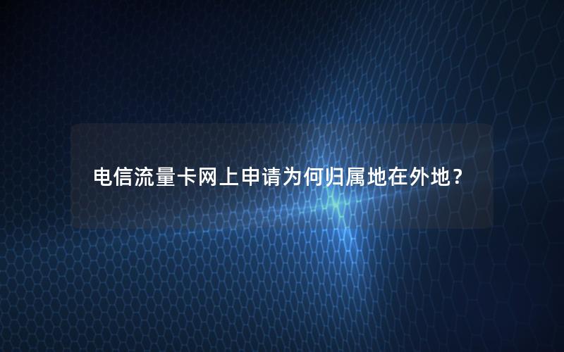 电信流量卡网上申请为何归属地在外地？