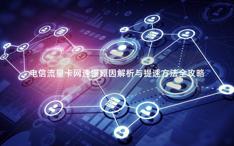 电信流量卡网速慢原因解析与提速方法全攻略