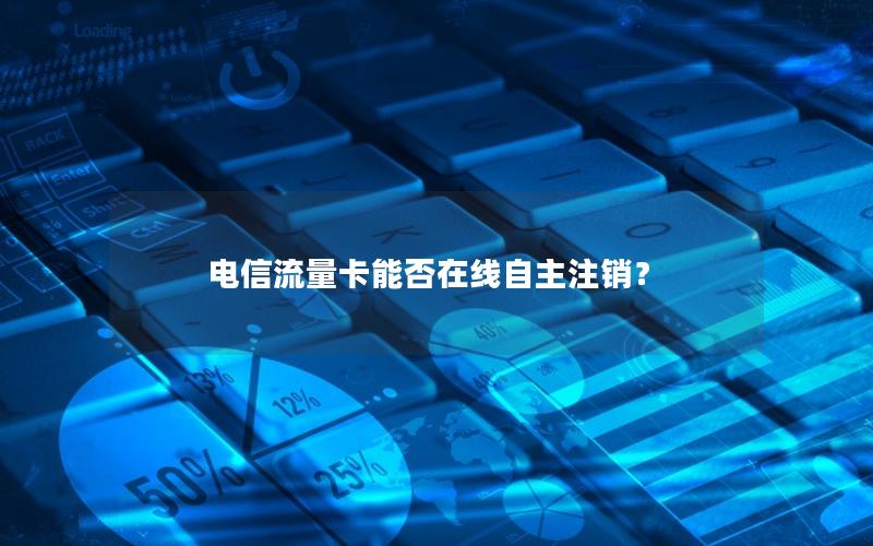 电信流量卡能否在线自主注销？