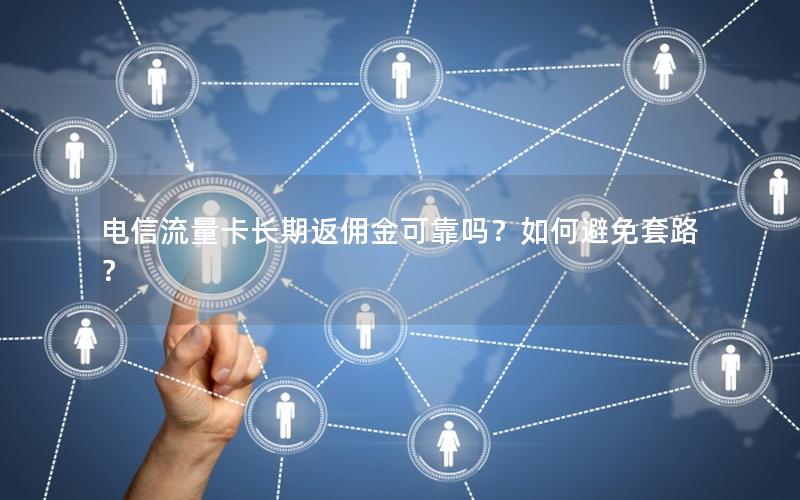 电信流量卡长期返佣金可靠吗？如何避免套路？