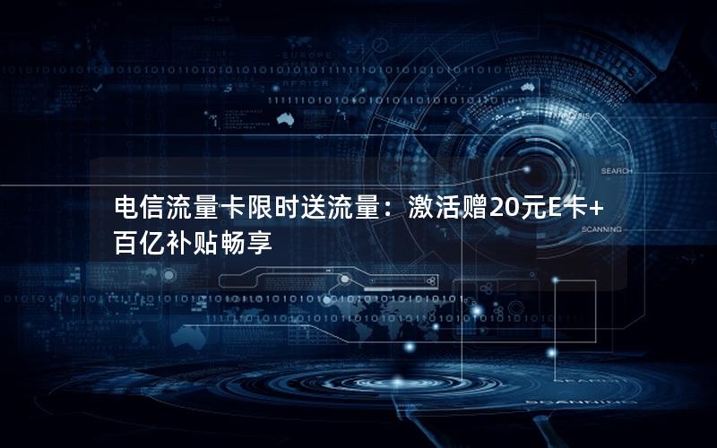 电信流量卡限时送流量：激活赠20元E卡+百亿补贴畅享