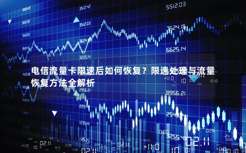 电信流量卡限速后如何恢复？限速处理与流量恢复方法全解析