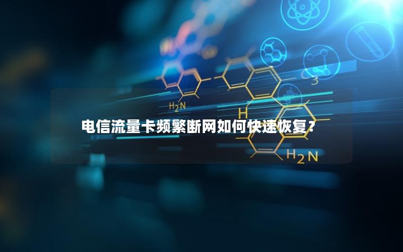电信流量卡频繁断网如何快速恢复？