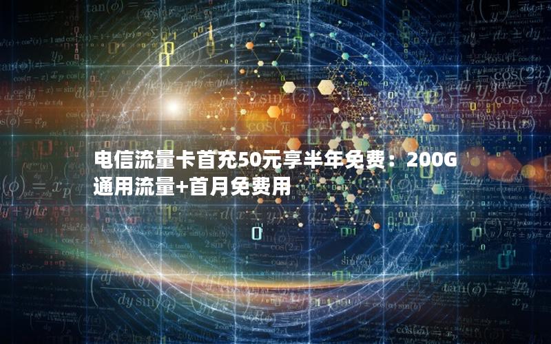 电信流量卡首充50元享半年免费：200G通用流量+首月免费用