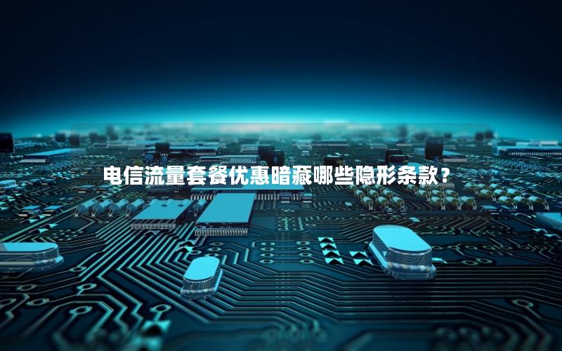 电信流量套餐优惠暗藏哪些隐形条款？