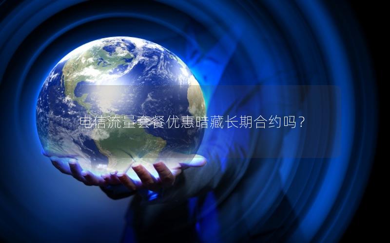 电信流量套餐优惠暗藏长期合约吗？
