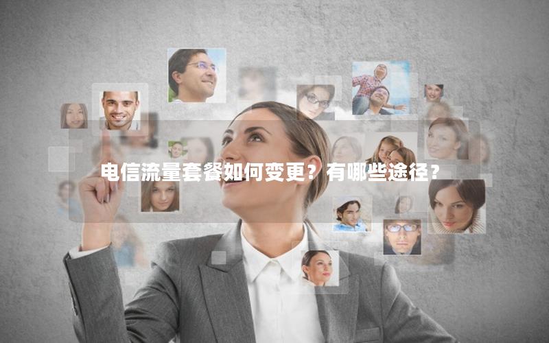 电信流量套餐如何变更？有哪些途径？
