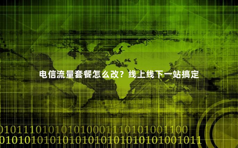 电信流量套餐怎么改？线上线下一站搞定