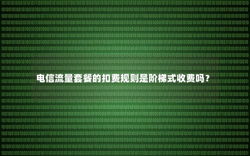 电信流量套餐的扣费规则是阶梯式收费吗？