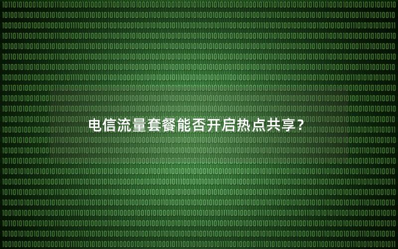 电信流量套餐能否开启热点共享？