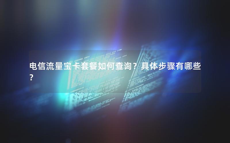 电信流量宝卡套餐如何查询？具体步骤有哪些？