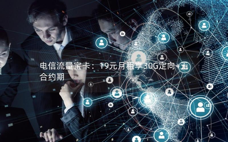 电信流量宝卡：19元月租享30G定向+无合约期