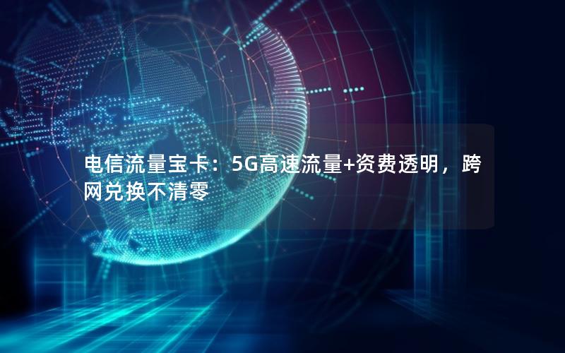 电信流量宝卡：5G高速流量+资费透明，跨网兑换不清零