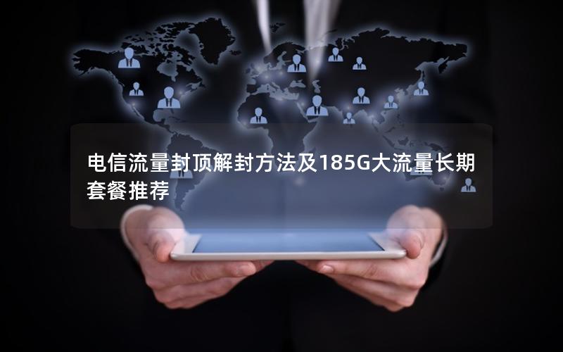 电信流量封顶解封方法及185G大流量长期套餐推荐