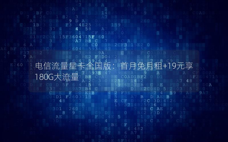 电信流量星卡全国版：首月免月租+19元享180G大流量