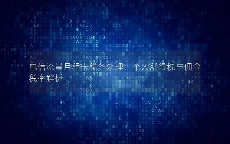 电信流量月租卡税务处理：个人所得税与佣金税率解析