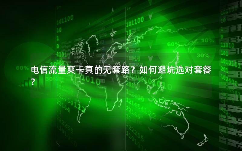 电信流量爽卡真的无套路？如何避坑选对套餐？