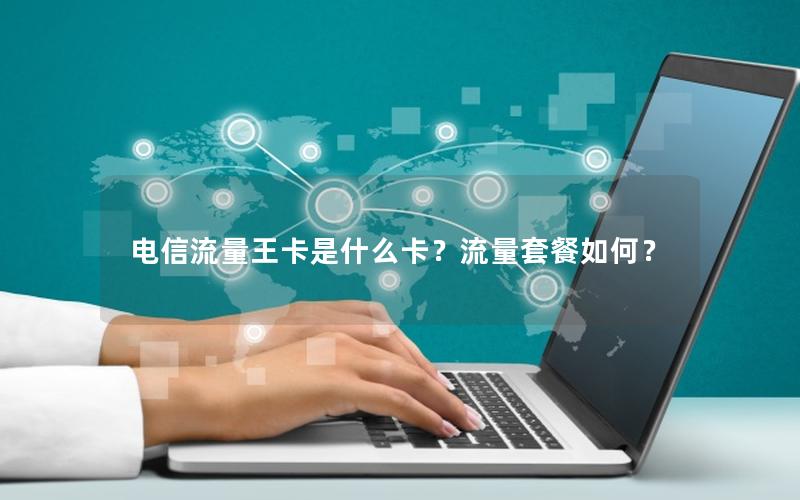电信流量王卡是什么卡？流量套餐如何？