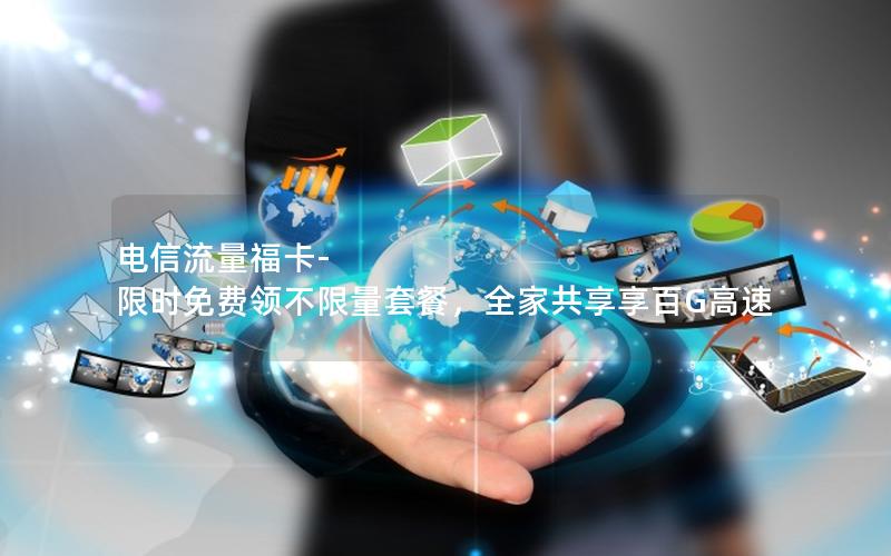电信流量福卡-限时免费领不限量套餐，全家共享享百G高速