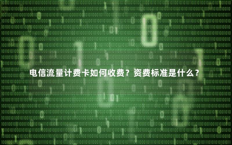 电信流量计费卡如何收费？资费标准是什么？