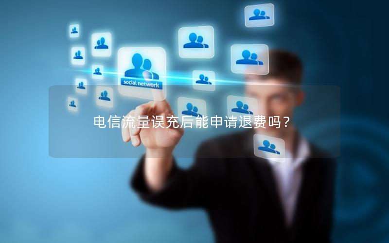电信流量误充后能申请退费吗？