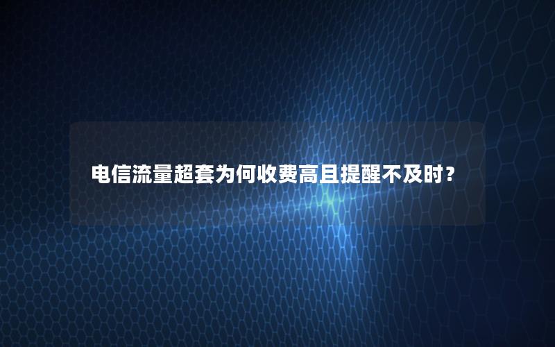 电信流量超套为何收费高且提醒不及时？