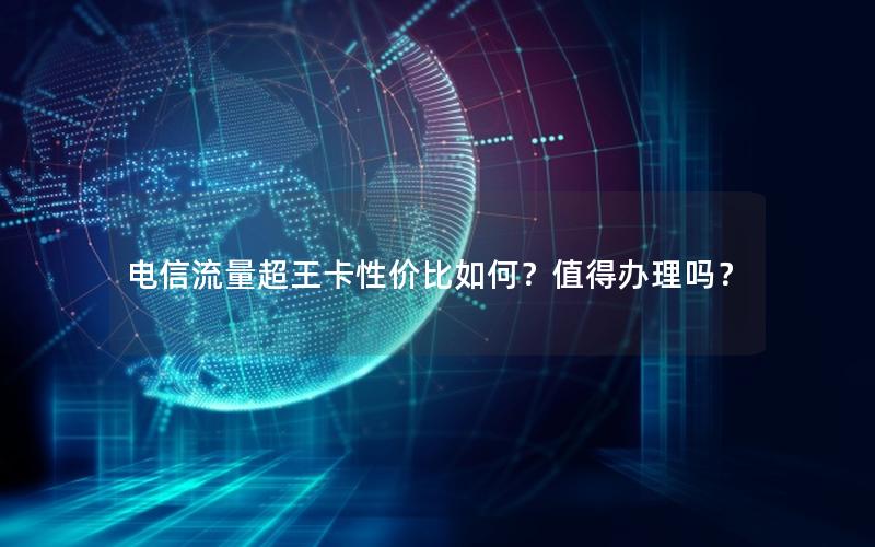 电信流量超王卡性价比如何？值得办理吗？
