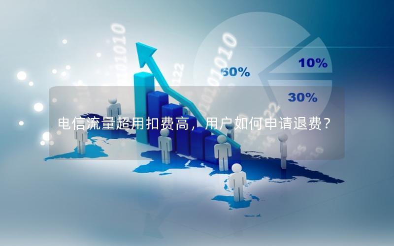电信流量超用扣费高，用户如何申请退费？
