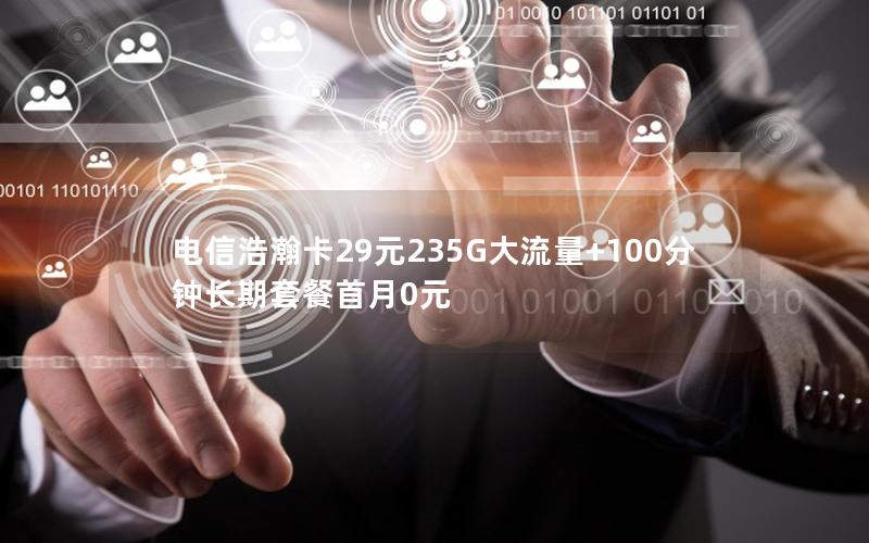 电信浩瀚卡29元235G大流量+100分钟长期套餐首月0元