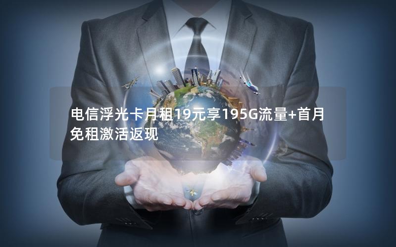 电信浮光卡月租19元享195G流量+首月免租激活返现
