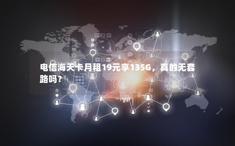 电信海天卡月租19元享135G，真的无套路吗？