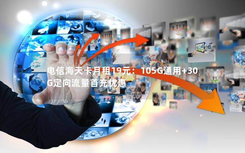 电信海天卡月租19元：105G通用+30G定向流量首充优惠
