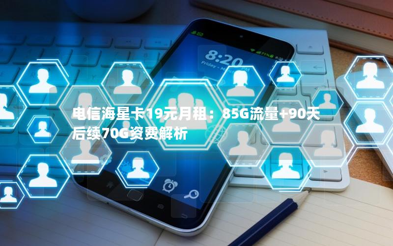 电信海星卡19元月租：85G流量+90天后续70G资费解析