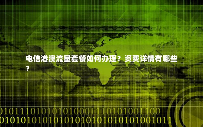 电信港澳流量套餐如何办理？资费详情有哪些？
