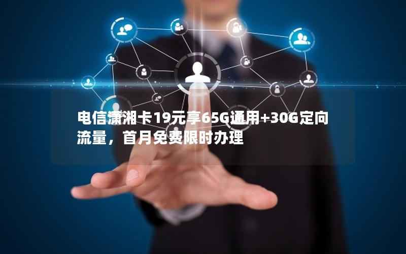 电信潇湘卡19元享65G通用+30G定向流量，首月免费限时办理