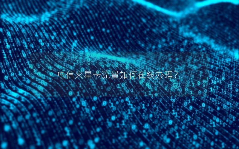 电信火星卡流量如何在线办理？