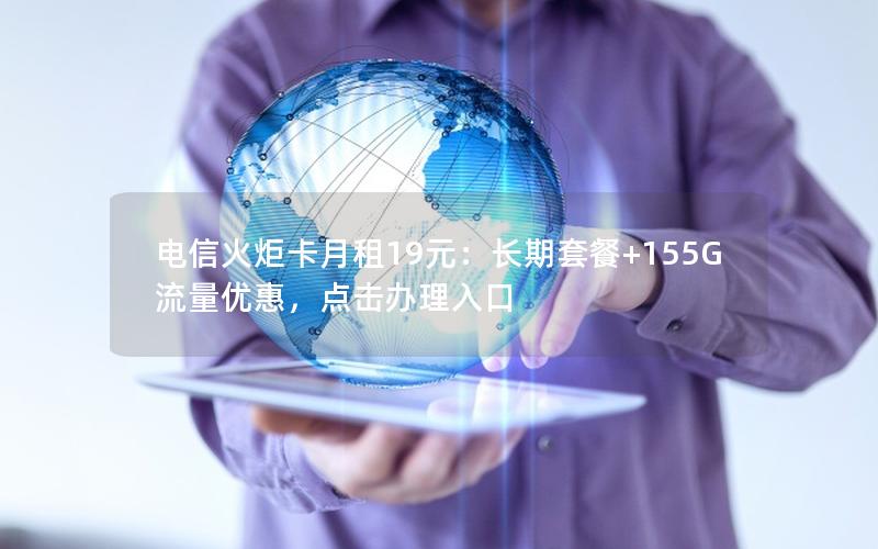 电信火炬卡月租19元：长期套餐+155G流量优惠，点击办理入口