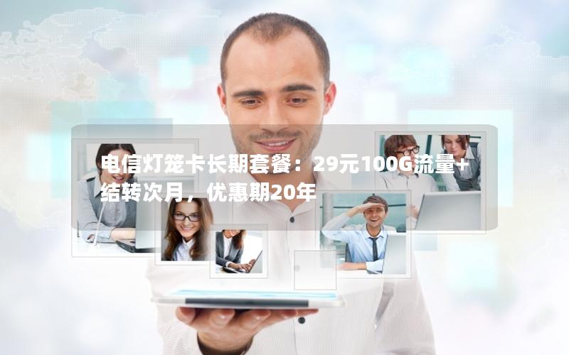 电信灯笼卡长期套餐：29元100G流量+结转次月，优惠期20年