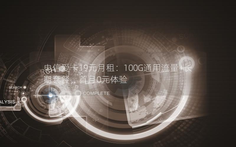 电信爱卡19元月租：100G通用流量+长期套餐，首月0元体验