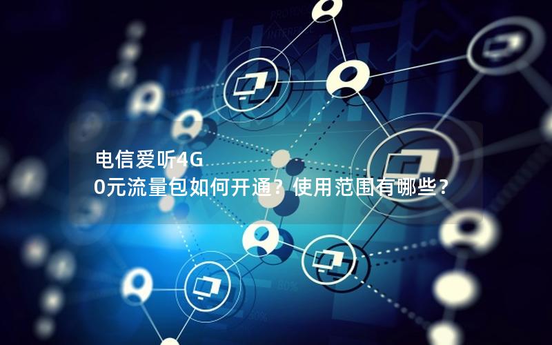 电信爱听4G 0元流量包如何开通？使用范围有哪些？