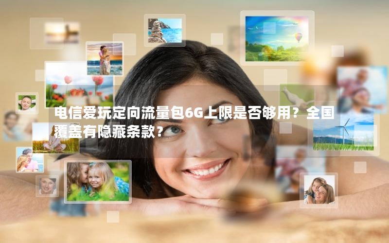 电信爱玩定向流量包6G上限是否够用？全国覆盖有隐藏条款？