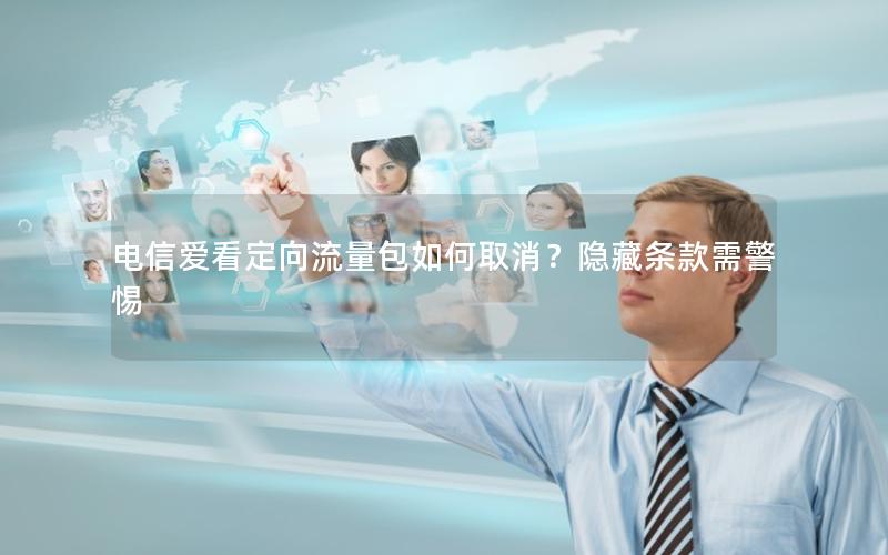 电信爱看定向流量包如何取消？隐藏条款需警惕