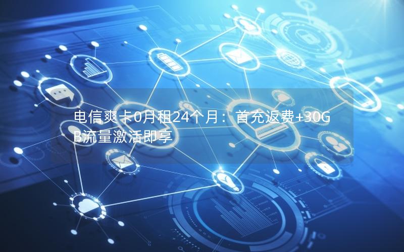 电信爽卡0月租24个月：首充返费+30GB流量激活即享