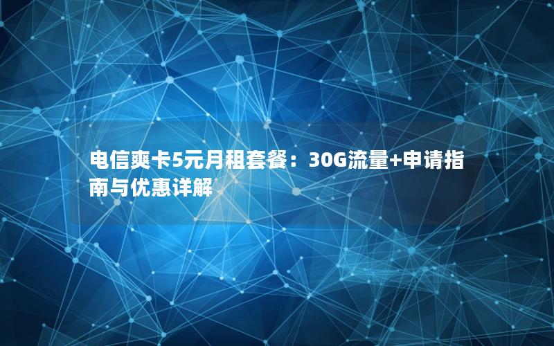 电信爽卡5元月租套餐：30G流量+申请指南与优惠详解